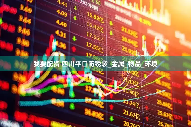 我要配资 四川平口防锈袋_金属_物品_环境