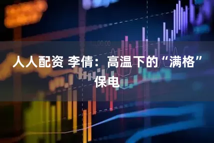 人人配资 李倩：高温下的“满格”保电
