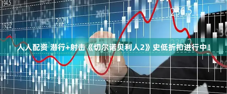 人人配资 潜行+射击《切尔诺贝利人2》史低折扣进行中！