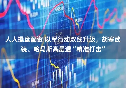 人人操盘配资 以军行动双线升级，胡塞武装、哈马斯高层遭“精准打击”