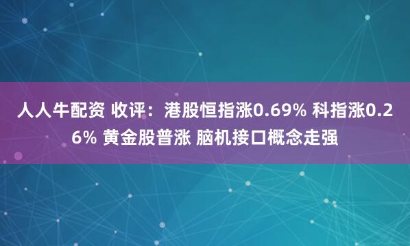人人牛配资 收评：港股恒指涨0.69% 科指涨0.26% 黄金股普涨 脑机接口概念走强