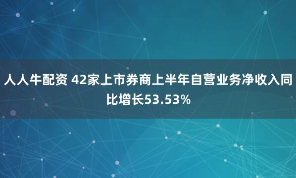 人人牛配资 42家上市券商上半年自营业务净收入同比增长53.53%