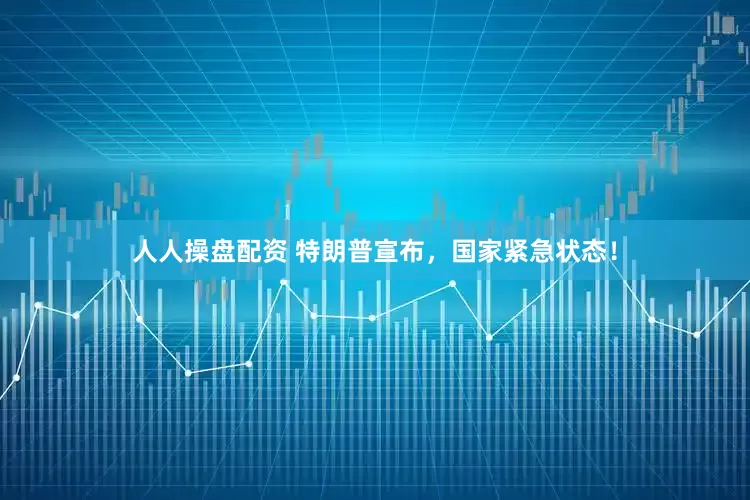 人人操盘配资 特朗普宣布，国家紧急状态！